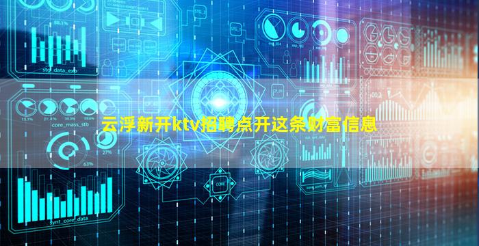 云浮新开ktv招聘点开这条财富信息