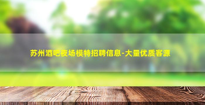 苏州酒吧夜场模特招聘信息-大量优质客源